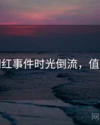 探花网红事件时光倒流，值得关注