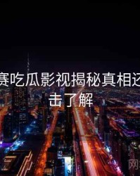 每日大赛吃瓜影视揭秘真相还原，点击了解