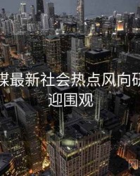 星空传媒最新社会热点风向研判，欢迎围观