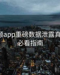 探花视频app重磅数据泄露真相还原，必看指南
