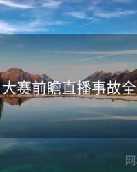 每日大赛前瞻直播事故全追踪