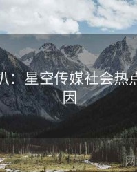 独家深扒：星空传媒社会热点背后原因