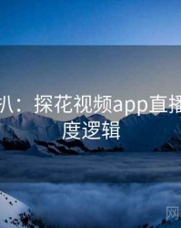 独家深扒：探花视频app直播事故热度逻辑