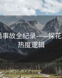 最新直播事故全纪录——探花视频app热度逻辑