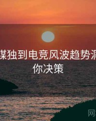 星空传媒独到电竞风波趋势洞察，助你决策