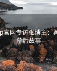 麻豆app官网专访张博主：舆论漩涡幕后故事