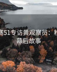 每日大赛51专访黄观察员：粉丝大战幕后故事
