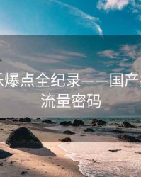 高清娱乐爆点全纪录——国产探花海角流量密码