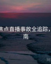 麻豆网焦点直播事故全追踪，必看指南