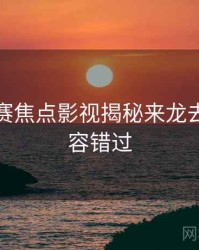 每日大赛焦点影视揭秘来龙去脉，不容错过