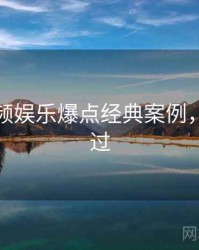 探花视频娱乐爆点经典案例，不容错过