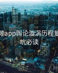 探花视频app舆论漩涡历程复盘，避坑必读