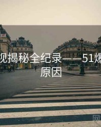 权威影视揭秘全纪录——51爆料背后原因