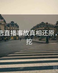 探花精选直播事故真相还原，一起深挖