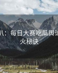 独家深扒：每日大赛吃瓜舆论漩涡爆火秘诀