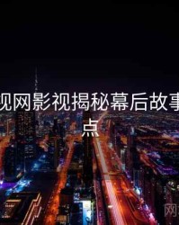 妖精影视网影视揭秘幕后故事核心看点