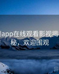 泡芙视频app在线观看影视揭秘脉络揭秘，欢迎围观