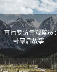 兔子先生直播专访黄观察员：明星八卦幕后故事