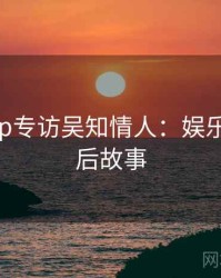 麻豆app专访吴知情人：娱乐爆点幕后故事