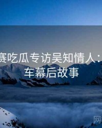 每日大赛吃瓜专访吴知情人：代言翻车幕后故事