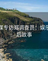 星空传媒专访郑调查员：娱乐爆点幕后故事