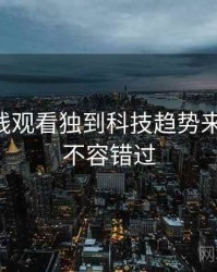 51网在线观看独到科技趋势来龙去脉，不容错过
