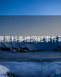 每日大赛黑料多维网红事件幕后真相