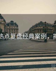 麻豆网热点复盘经典案例，揭秘真相