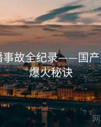 高清直播事故全纪录——国产探花海角爆火秘诀