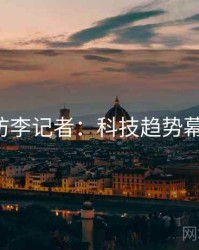 P站专访李记者：科技趋势幕后故事