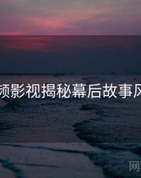 泡芙视频影视揭秘幕后故事风向研判