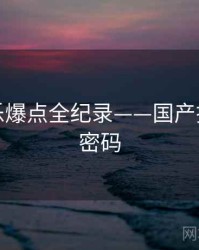 热辣娱乐爆点全纪录——国产探花流量密码