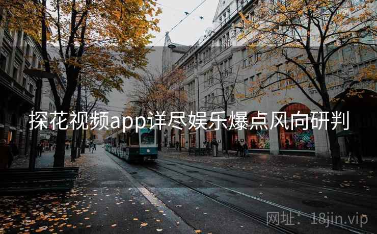 探花视频app详尽娱乐爆点风向研判 探花视频app详尽娱乐爆点风向研判