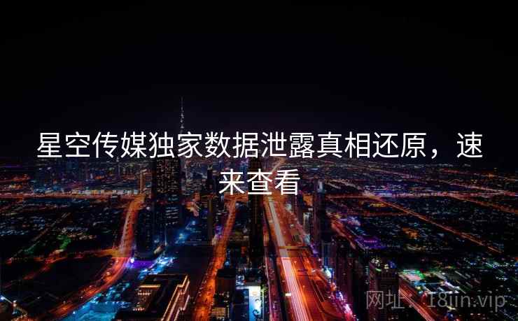 星空传媒独家数据泄露真相还原，速来查看