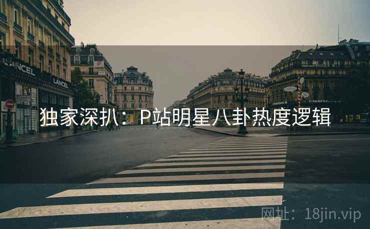 独家深扒：P站明星八卦热度逻辑
