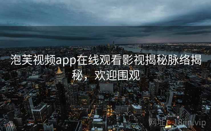 泡芙视频app在线观看影视揭秘脉络揭秘,欢迎围观 泡芙视频app在线观看影视揭秘脉络揭秘,欢迎围观