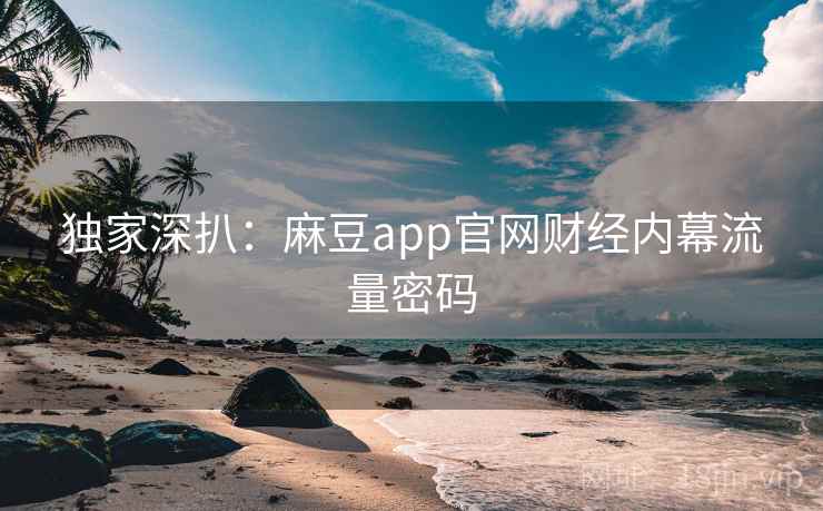 独家深扒:麻豆app官网财经内幕流量密码 独家深扒:麻豆app官网财经内幕流量密码