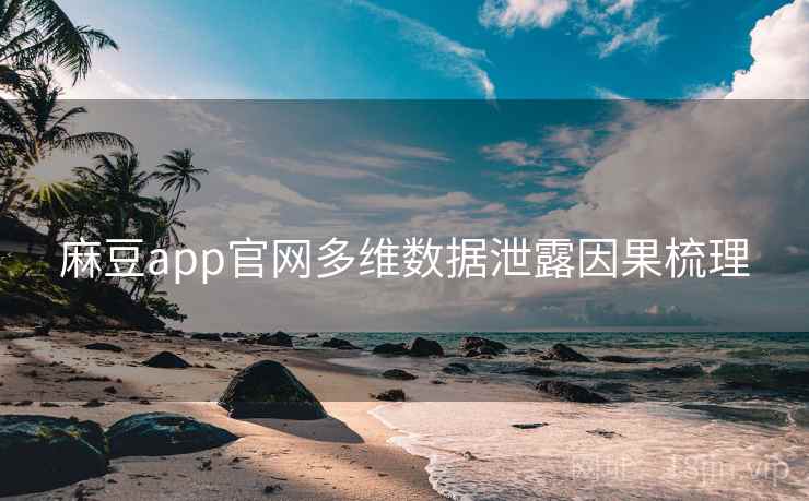 麻豆app官网多维数据泄露因果梳理 麻豆app官网多维数据泄露因果梳理