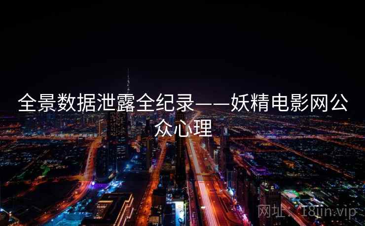 全景数据泄露全纪录——妖精电影网公众心理 全景数据泄露全纪录——妖精电影网公众心理