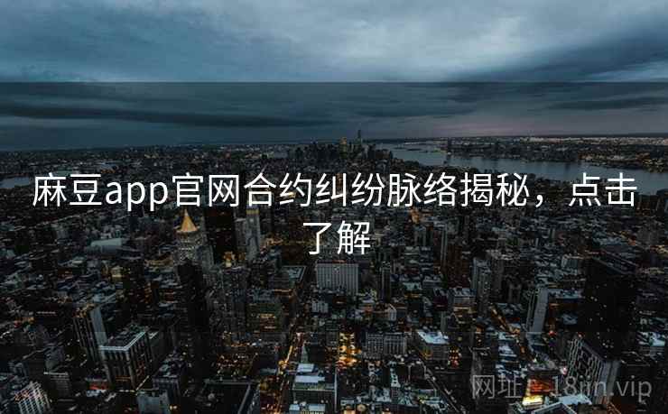 麻豆app官网合约纠纷脉络揭秘,点击了解 麻豆app官网合约纠纷脉络揭秘,点击了解