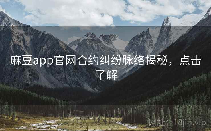 麻豆app官网合约纠纷脉络揭秘,点击了解 麻豆app官网合约纠纷脉络揭秘,点击了解