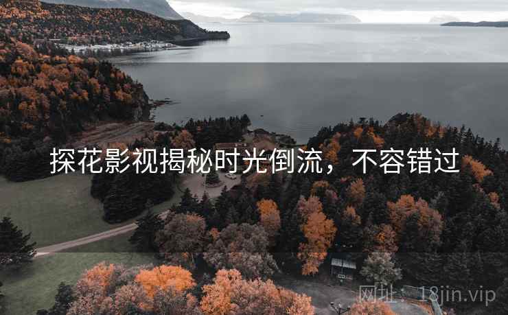 探花影视揭秘时光倒流,不容错过 探花影视揭秘时光倒流,不容错过