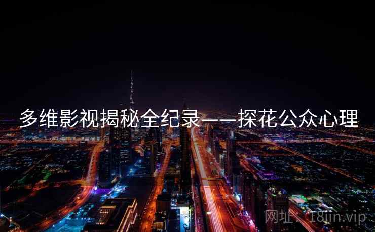 多维影视揭秘全纪录——探花公众心理 多维影视揭秘全纪录——探花公众心理